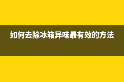 如何去除冰箱异味？6种简单的方法去除冰箱异味(如何去除冰箱异味最有效的方法)