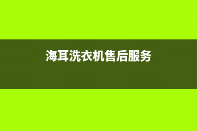 海耳洗衣机售后服务电话(海耳洗衣机售后维修电话)(海耳洗衣机售后服务)