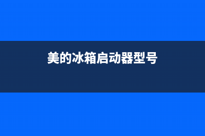 美的冰箱启动器维修(美的冰箱迁安售后服务电话是多少)(美的冰箱启动器型号)