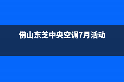 佛山东芝中央空调售后维修(佛山防水补漏)(佛山东芝中央空调7月活动)