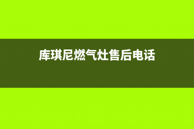 深圳库琪尼燃气灶售后维修_24小时在线报修中心(库琪尼燃气灶售后电话)