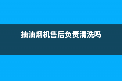 吸油烟机售后上海(吸油烟机售后维修)(抽油烟机售后负责清洗吗)