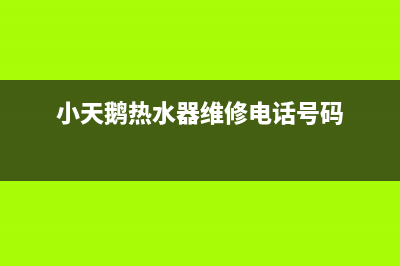 小天鹅热水器维修售后(全国联保服务)各网点(小天鹅热水器维修电话号码)
