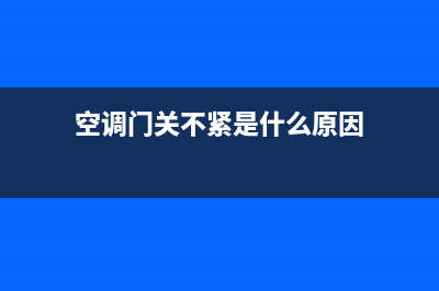 空调门关不上还能维修吗(空调门坏了怎么维修)(空调门关不紧是什么原因)