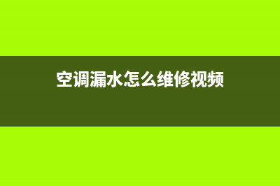 空调漏水怎么维修电话(空调漏水维修电话)(空调漏水怎么维修视频)