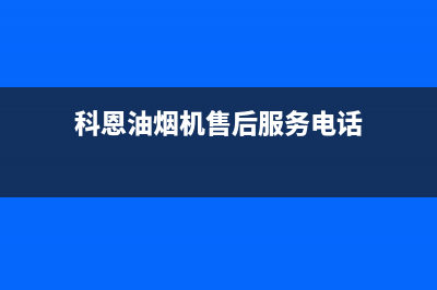 科恩油烟机售后电话(科恩油烟机售后服务)(科恩油烟机售后服务电话)