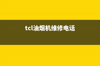 TCL油烟机售后维修(全国联保服务)各网点(tcl油烟机维修电话)