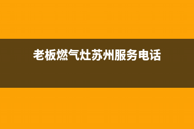 老板燃气灶苏州维修电话(老板燃气灶苏州维修部)(老板燃气灶苏州服务电话)