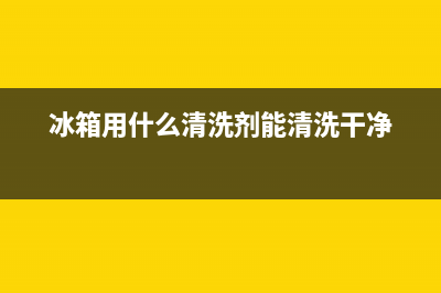 冰箱加什么清洗的干净(冰箱加什么清洗剂)(冰箱用什么清洗剂能清洗干净)