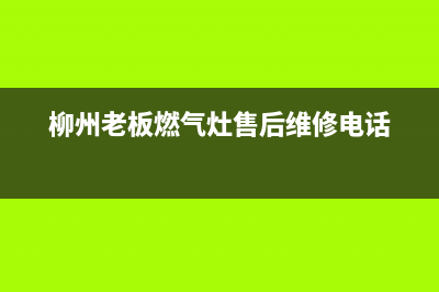 柳州老板燃气灶售后(柳州康宝燃气灶维修售后电话)(柳州老板燃气灶售后维修电话)