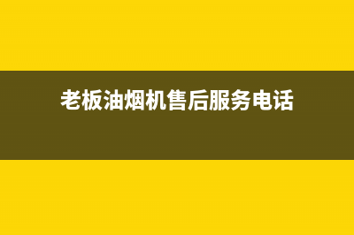 老板油烟机售后—全国统一售后服务中心(老板油烟机售后服务电话)