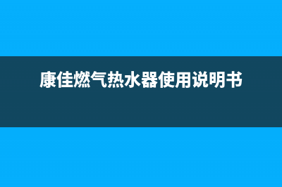 康佳燃气热水器售后维修(康佳燃气热水器使用说明书)