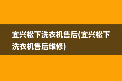 宜兴松下洗衣机售后(宜兴松下洗衣机售后维修)