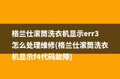格兰仕滚筒洗衣机显示err3怎么处理维修(格兰仕滚筒洗衣机显示f4代码故障)