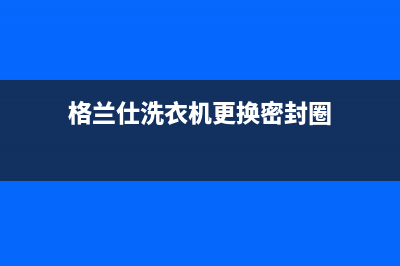 格兰仕洗衣机更换洗衣机下水管的方法及步骤(格兰仕洗衣机更换密封圈)