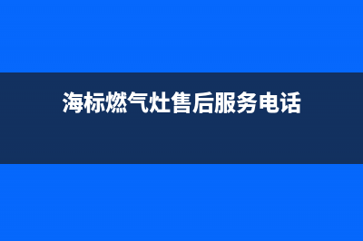 海标燃气灶售后—全国统一售后服务中心(海标燃气灶售后服务电话)