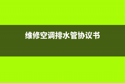 维修空调排水管(维修空调排行榜)(维修空调排水管协议书)