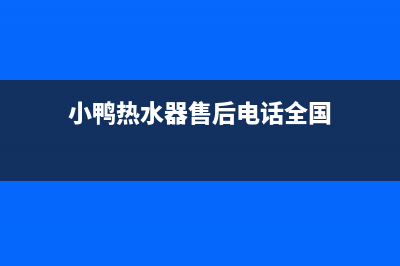 小鸭热水器售后维修(小鸭热水器售后电话全国)