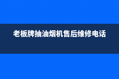 老板牌抽油烟机清洗设置(老板牌抽油烟机全国售后电话)(老板牌抽油烟机售后维修电话)