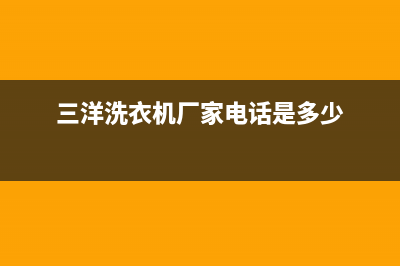 三洋洗衣机揭阳售后电话(三洋洗衣机揭阳售后电话是多少)(三洋洗衣机厂家电话是多少)