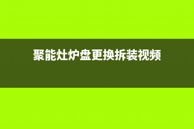 聚能燃气灶炉头清洗(聚能牌燃气灶售后电话)(聚能灶炉盘更换拆装视频)