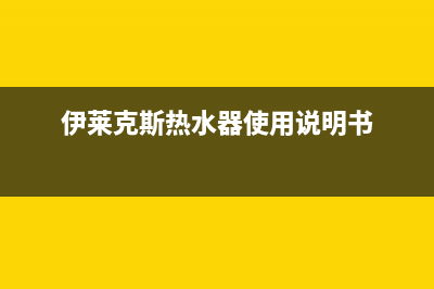 伊莱克斯热水器维修(伊莱克斯热水器使用说明书)