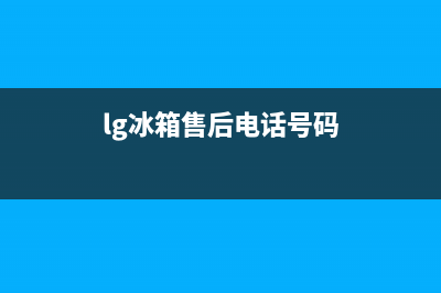 福州lg冰箱售后电话是多少(福州lg冰箱售后维修电话)(lg冰箱售后电话号码)