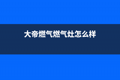 大帝燃气燃气灶售后维修(大帝燃气燃气灶怎么样)