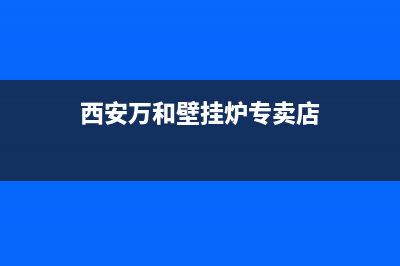 西安万和壁挂炉维修点在什么地方(西安万和壁挂炉维修电话)(西安万和壁挂炉专卖店)