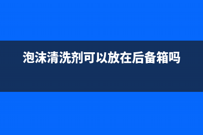 泡沫清洗剂可以清洗油烟机(泡沫清洗剂能洗油烟机)(泡沫清洗剂可以放在后备箱吗)