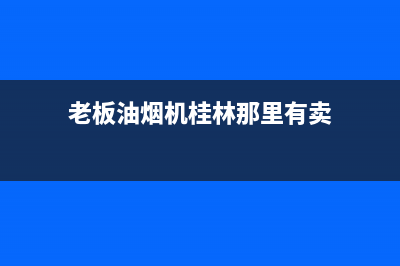 老板油烟机桂林售后(老板油烟机桂林售后电话)(老板油烟机桂林那里有卖)