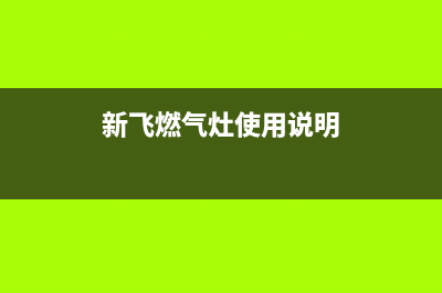 新飞燃气灶燃气泄漏主要原因(新飞燃气灶使用说明)