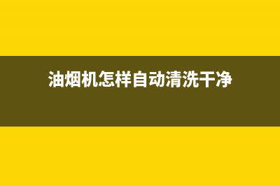 油烟机怎样自动清洗(油烟机怎样自己清洗)(油烟机怎样自动清洗干净)