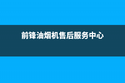 前锋油烟机售后(前锋油烟机售后服务中心)