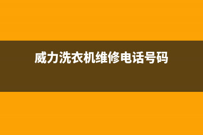 威力洗衣机维修服务电话(威力洗衣机维修电话号码)
