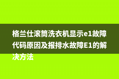 格兰仕滚筒洗衣机显示e1故障代码原因及报排水故障E1的解决方法