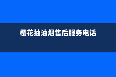 秦皇岛樱花油烟机售后电话(秦皇岛樱花油烟机售后服务电话)(樱花抽油烟售后服务电话)