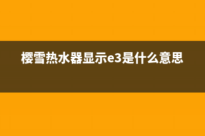 樱雪热水器显示e4是什么意思？解除E4错误代码的方法与步骤(樱雪热水器显示e3是什么意思)