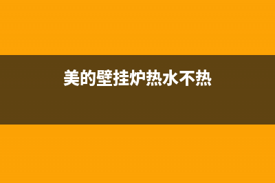 美的壁挂炉热水器维修电话(美的壁挂炉热水器维修电话是多少)(美的壁挂炉热水不热)