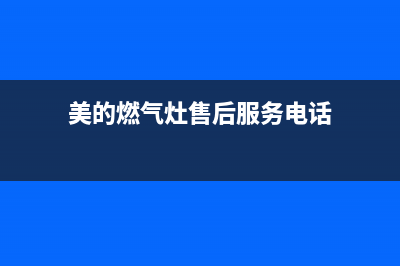 美的燃气灶售后电话安陆市(美的燃气灶售后电话24小时)(美的燃气灶售后服务电话)