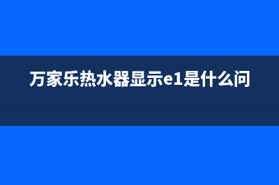 万家乐热水器显示E1打不着火怎么处理？如何消除E1代码？(万家乐热水器显示e1是什么问题)