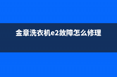 金章洗衣机故障代码e3一直报警的原因及4个处理方法(金章洗衣机e2故障怎么修理)