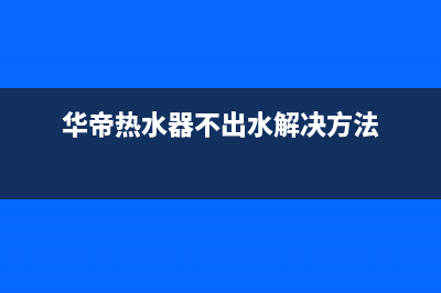 华帝热水器不出热水如何维修(华帝热水器不出水解决方法)