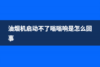 油烟机启动不了咋清洗(油烟机起火了怎么清洗)(油烟机启动不了嗡嗡响是怎么回事)
