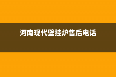 河南现代壁挂炉售后电话(河南现代壁挂炉售后电话是多少)(河南现代壁挂炉售后电话)