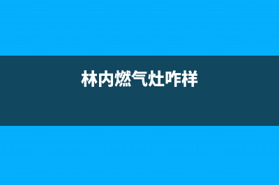 林内燃气燃气灶维修—全国统一售后服务中心(林内燃气灶咋样)