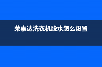 荣事达洗衣机脱水有故障码(荣事达洗衣机脱水转速慢维修)(荣事达洗衣机脱水怎么设置)