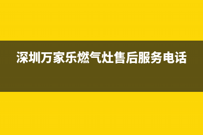 深圳万家乐燃气灶售后网点(深圳万家乐燃气灶售后服务)(深圳万家乐燃气灶售后服务电话)