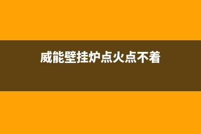 威能壁挂炉点火不着原因与7种解决方法(威能壁挂炉点火点不着)