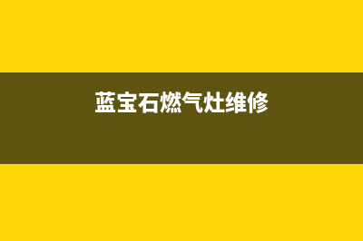 兰宝燃气灶维修热线(全国联保服务)各网点(蓝宝石燃气灶维修)